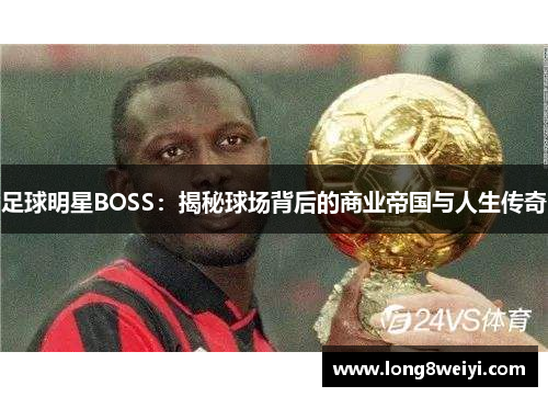 足球明星BOSS：揭秘球场背后的商业帝国与人生传奇