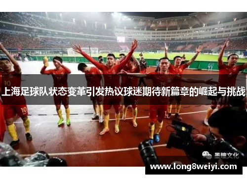 上海足球队状态变革引发热议球迷期待新篇章的崛起与挑战