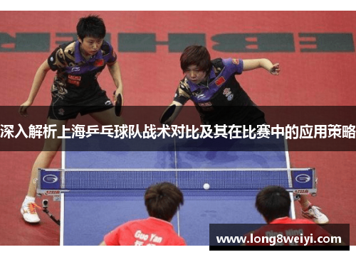深入解析上海乒乓球队战术对比及其在比赛中的应用策略