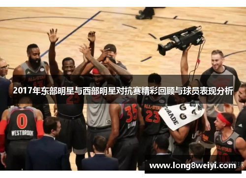2017年东部明星与西部明星对抗赛精彩回顾与球员表现分析