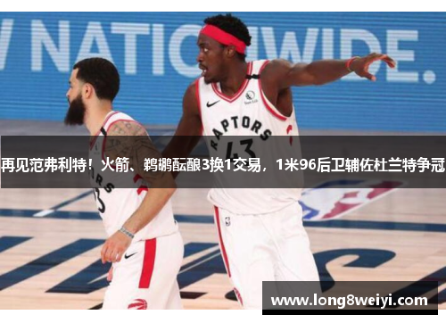 再见范弗利特！火箭、鹈鹕酝酿3换1交易，1米96后卫辅佐杜兰特争冠
