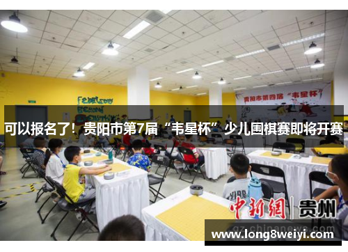 可以报名了！贵阳市第7届“韦星杯”少儿围棋赛即将开赛