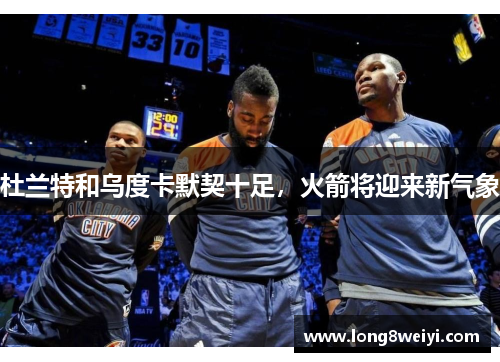 杜兰特和乌度卡默契十足，火箭将迎来新气象